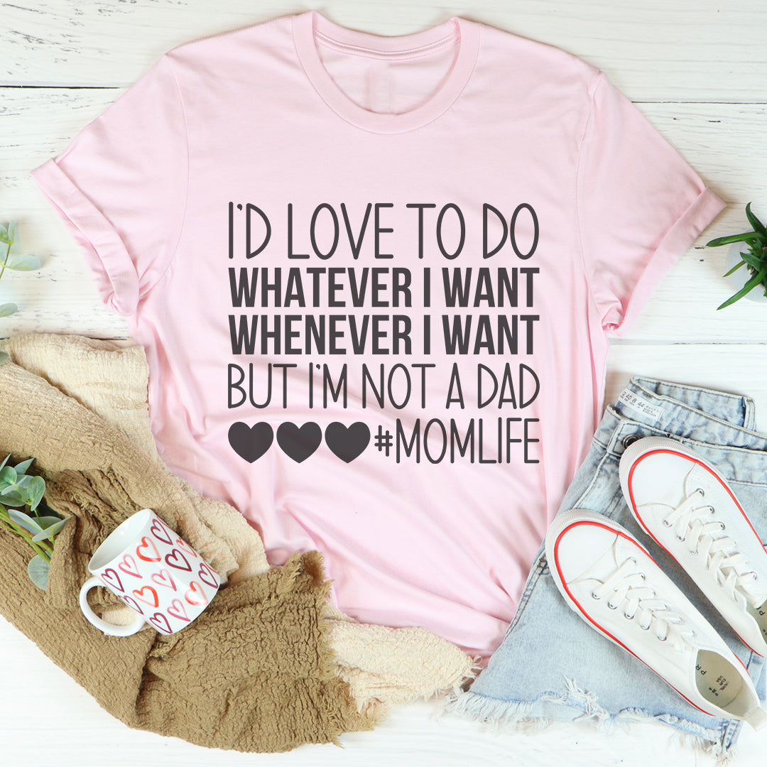 I'd Love To Do Whatever I Want But I Am Not A Dad Tee