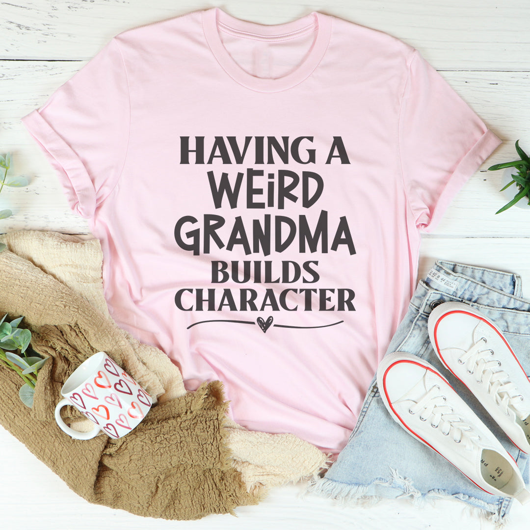 Having A Weird Grandma Builds Character Tee