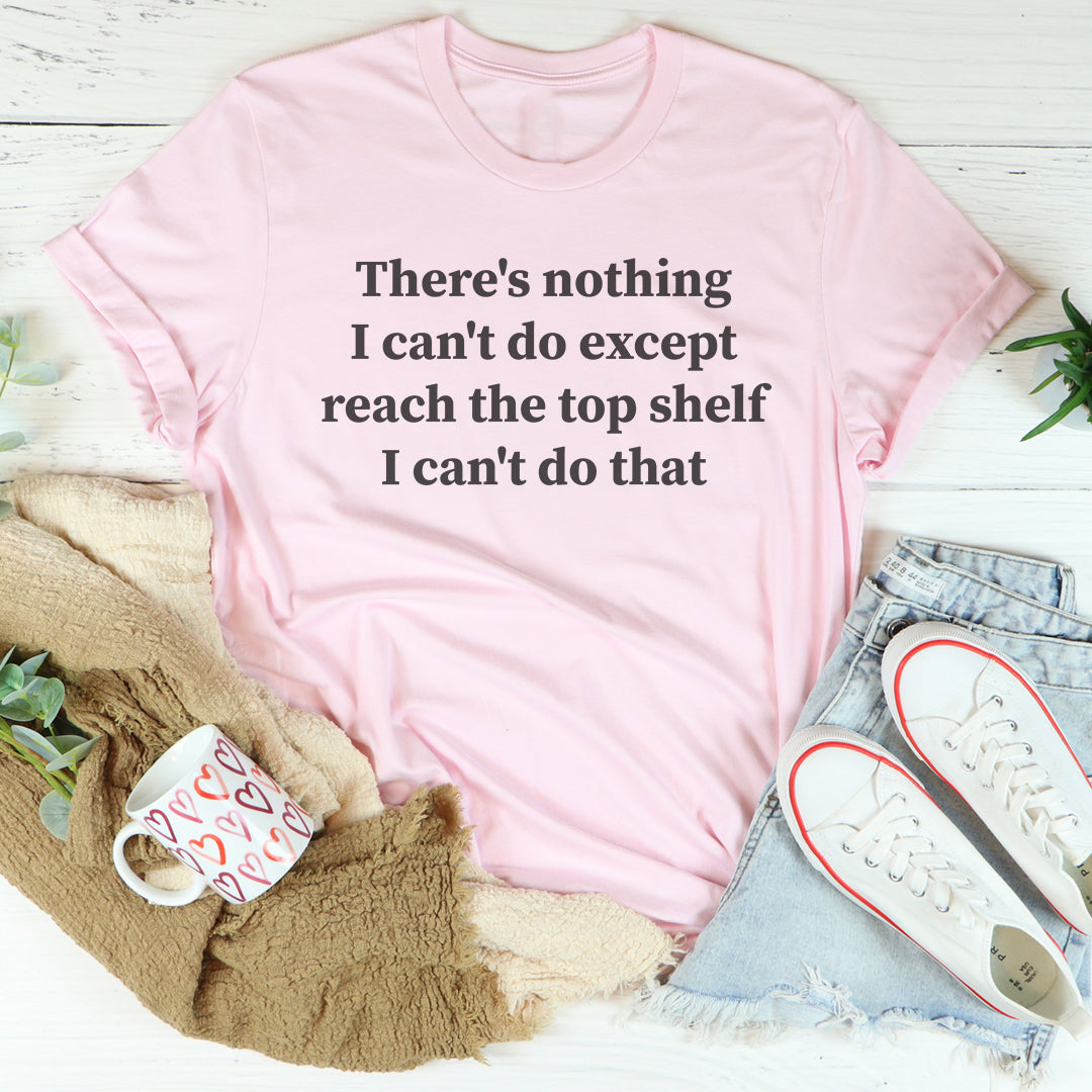 No Hay Nada Que No Pueda Hacer Excepto Alcanzar La Estantería Superior Tee