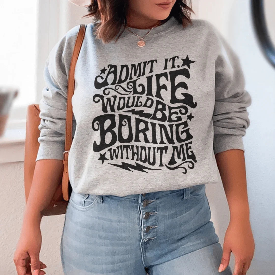 Avouez-le, la vie serait ennuyeuse sans moi Sweatshirt