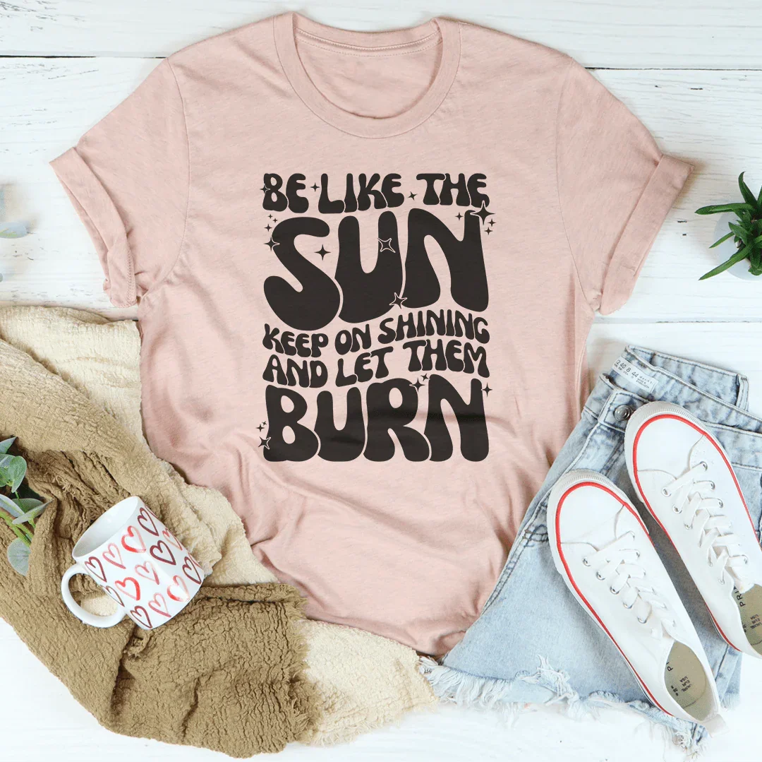Sé como el sol, sigue brillando y déjalos arder.