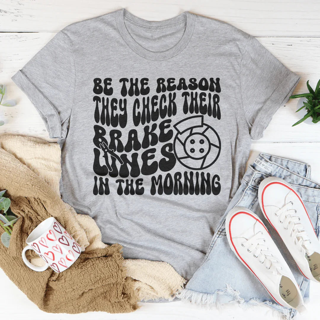 Be The Reason They Check Their Brake Lines Tee