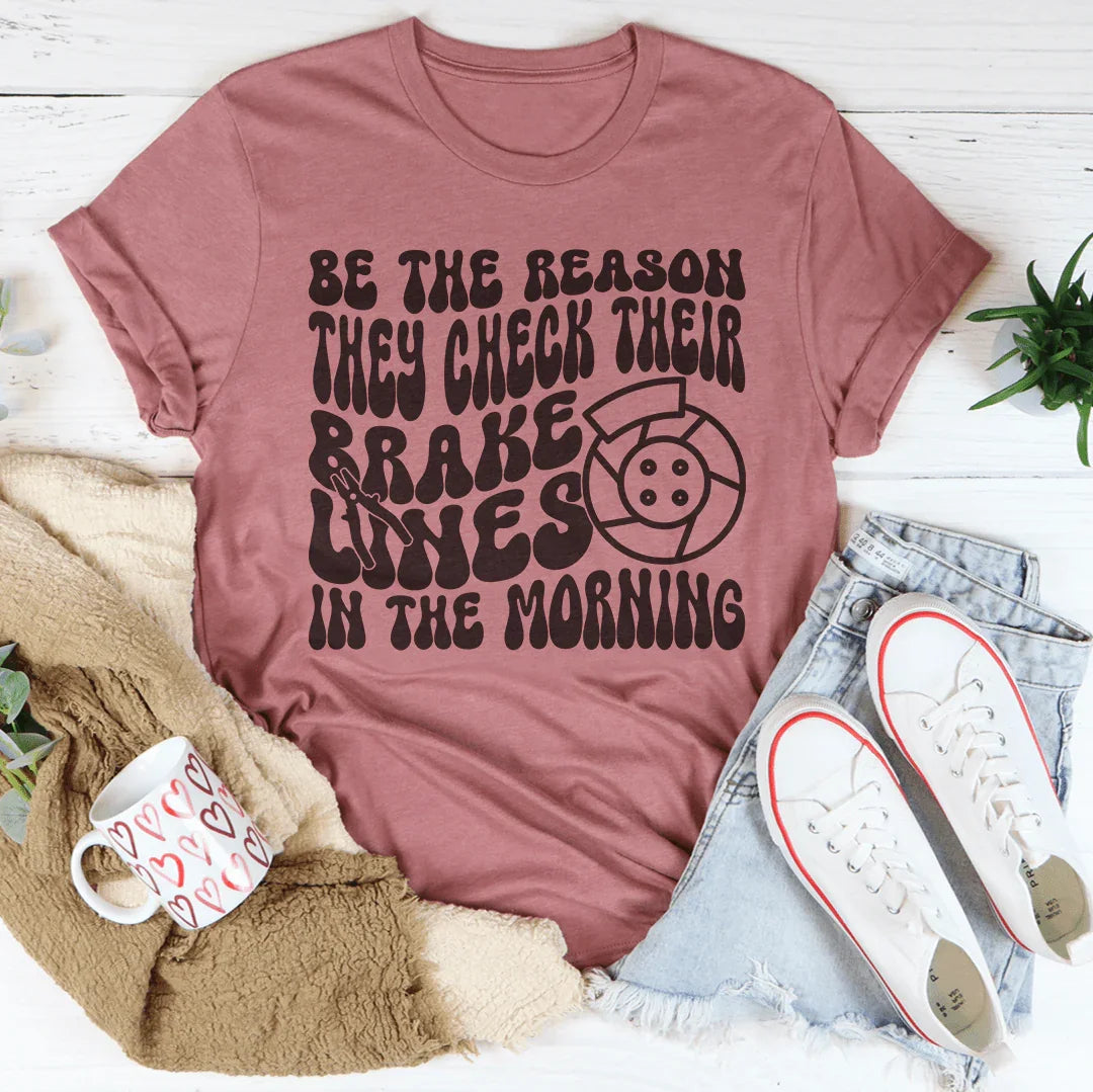 Be The Reason They Check Their Brake Lines Tee