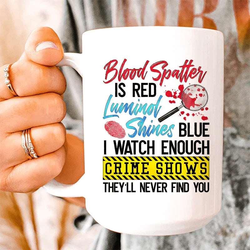 Blood Spatter Is Red Luminol Shines Are Blue Ceramic Mug - 15 oz
