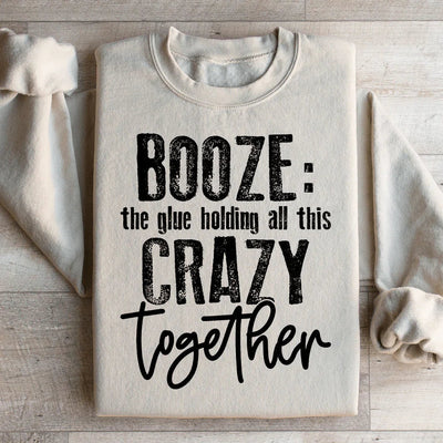 Booze: The Glue Holding All This Crazy Together Sweatshirt