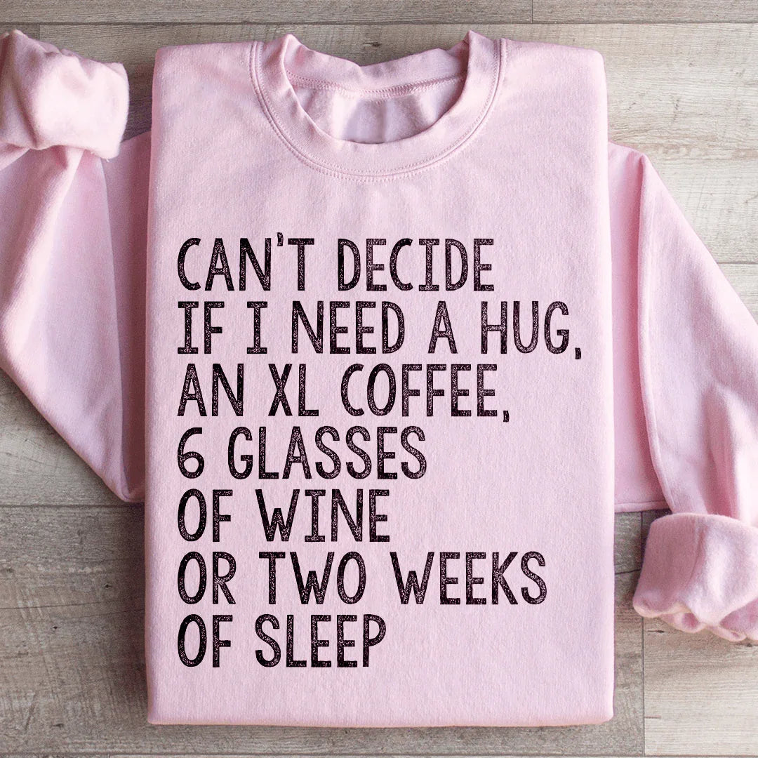 Can't Decide If I Need A Hug, An XL Coffee, 6 Glasses Of Wine Sweatshirt