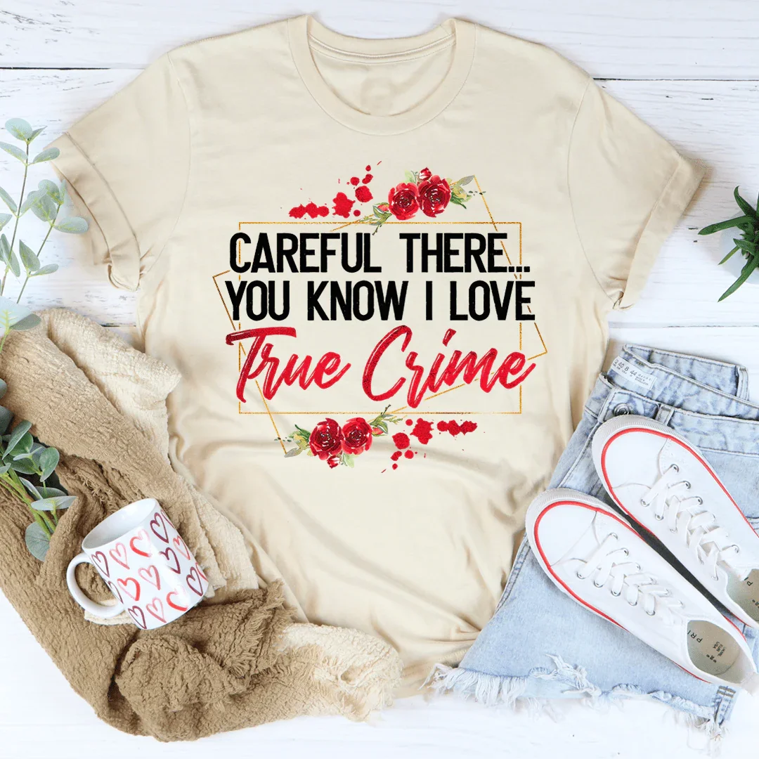 ¡Cuidado ahí! Sabes que me encanta la camiseta de crímenes reales.