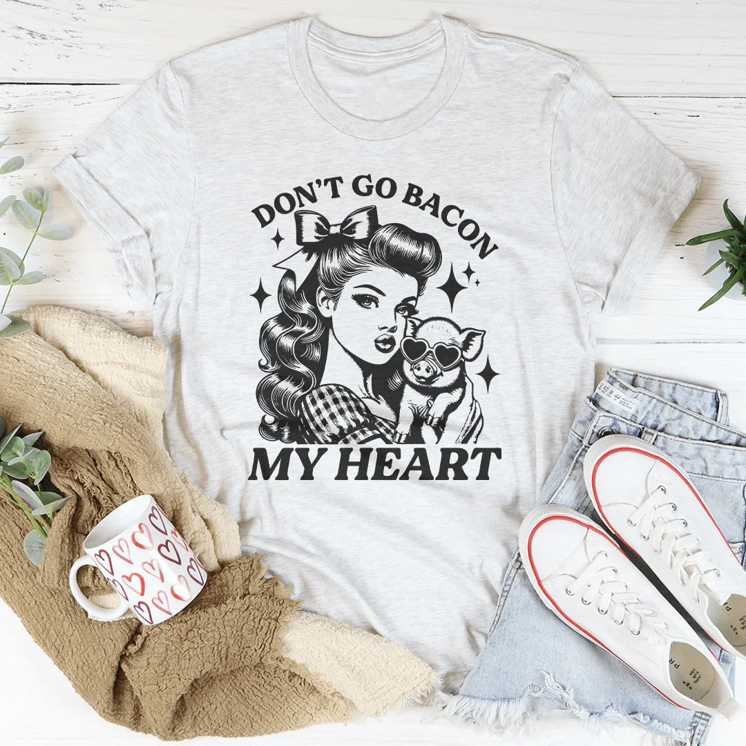 Don't Go Bacon My Heart T-Shirt