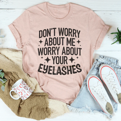 Don’t Worry About Me Worry About Your Eyelashes Tee