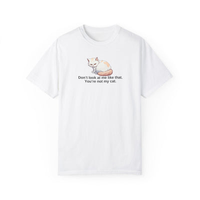 Don’t Look at Me Like That, You’re Not My Cat T-Shirt