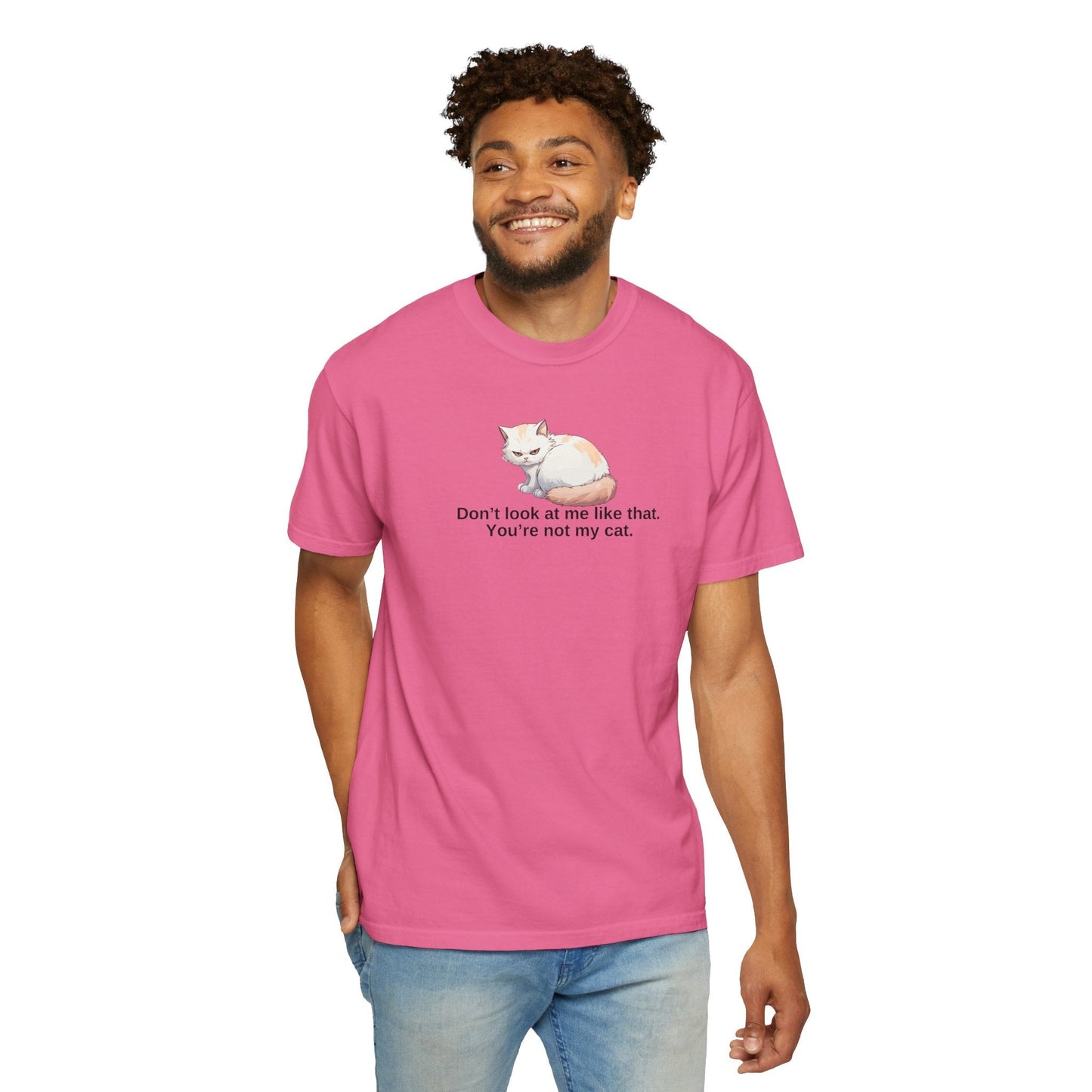 Don’t Look at Me Like That, You’re Not My Cat T-Shirt