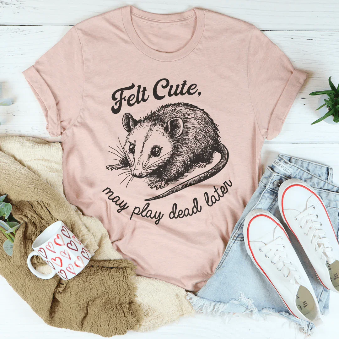 Camiseta Felt Cute May Play Dead Later