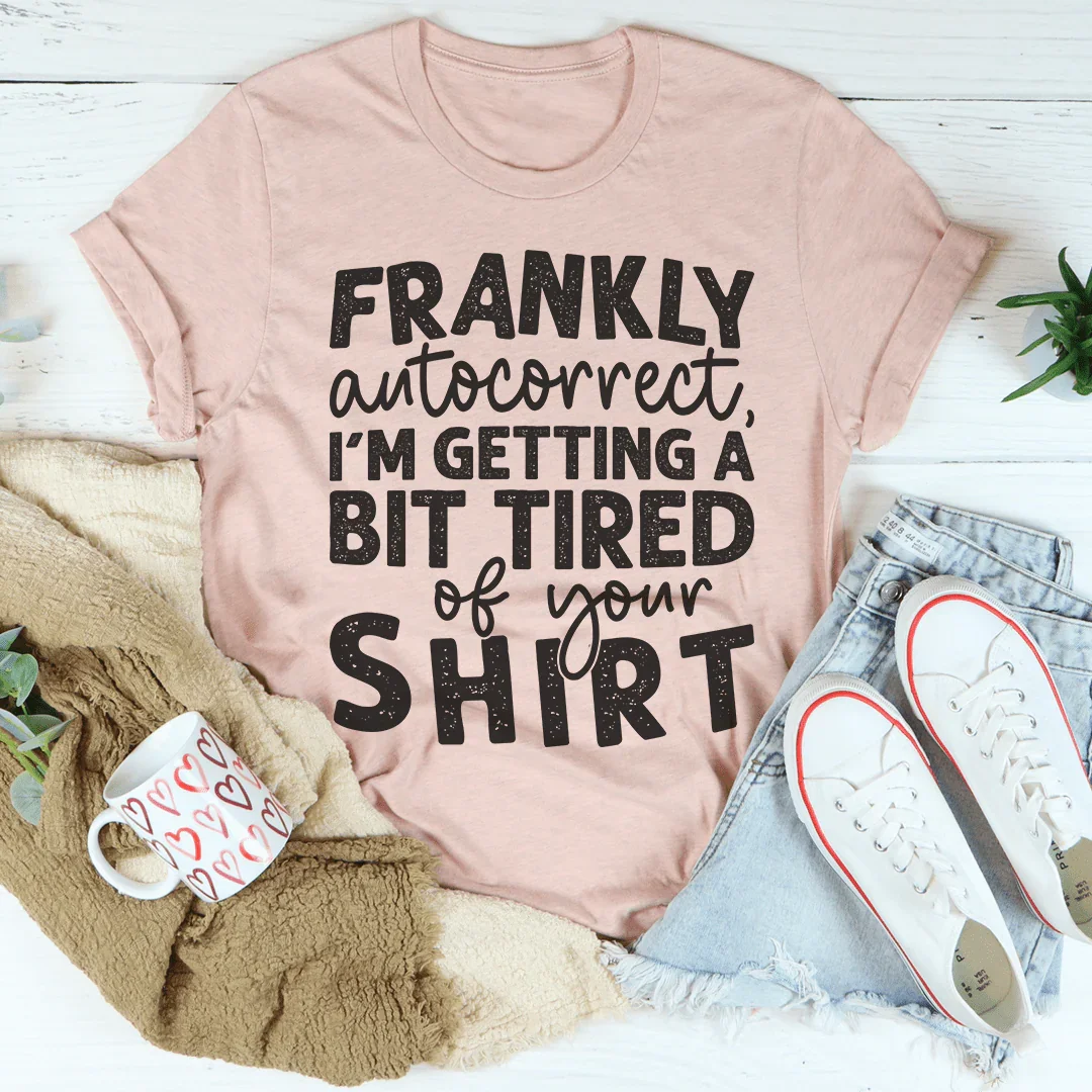 Frankly Autocorrect I'm Getting A Bit Tired Of Your Tee