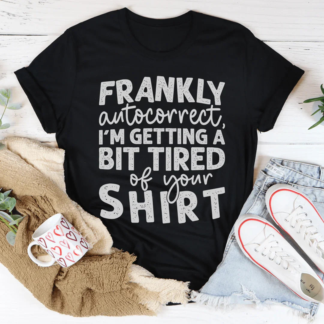 Frankly Autocorrect I'm Getting A Bit Tired Of Your Tee