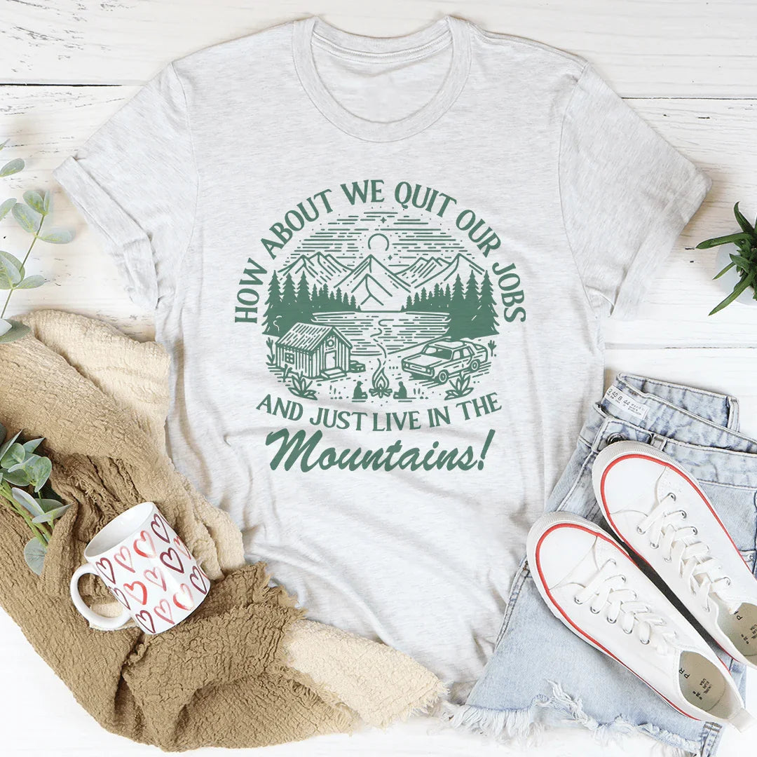 Que diriez-vous de quitter nos emplois et de vivre dans les montagnes ? T-shirt
