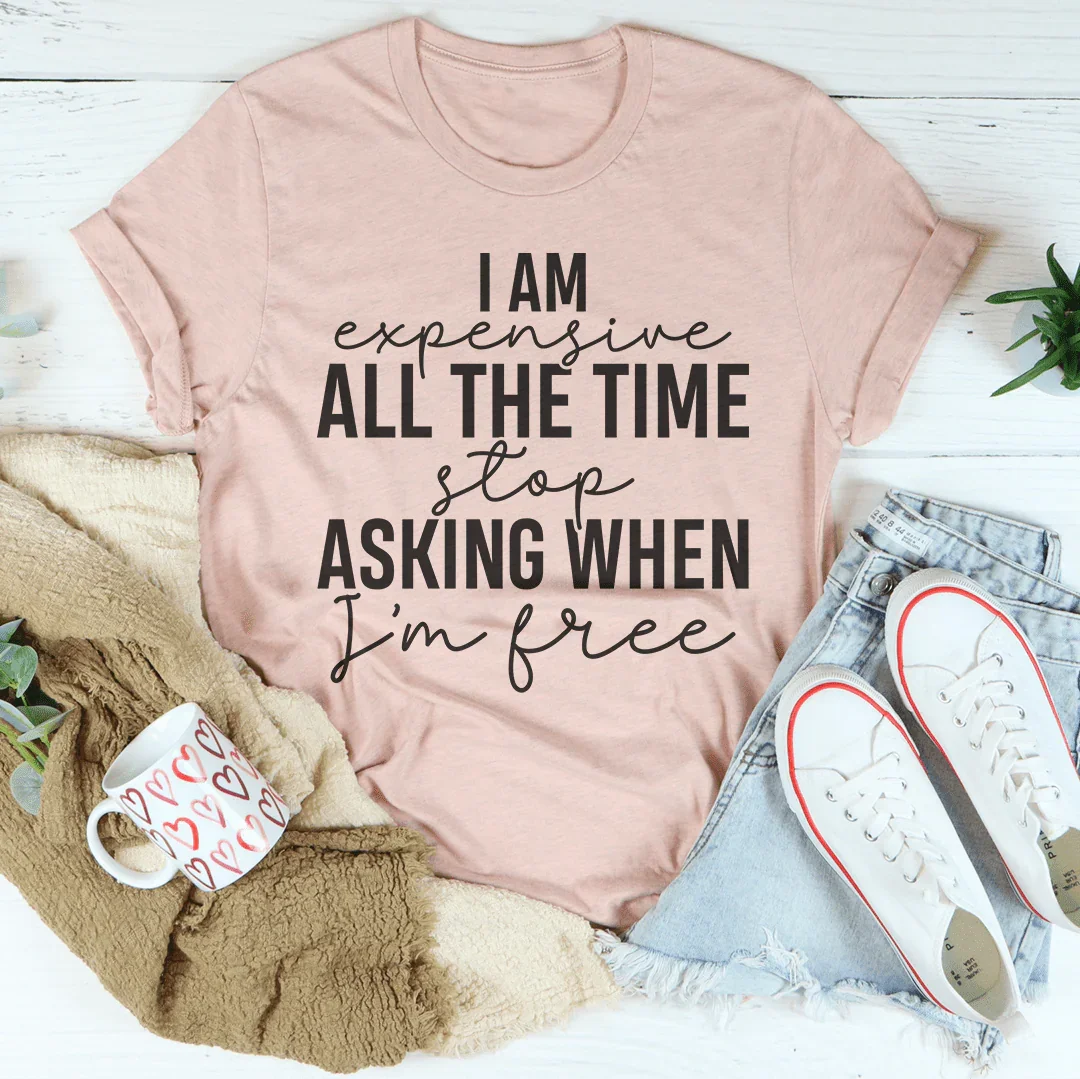 I Am Expensive All The Time Tee