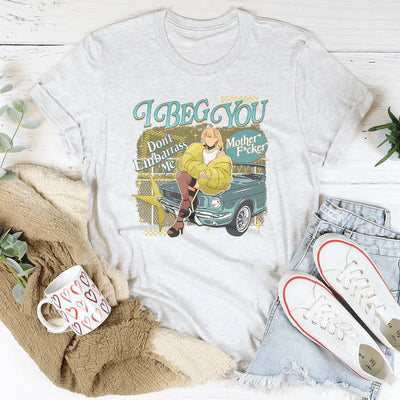 I Beg You Don't Embarrass Me Tee