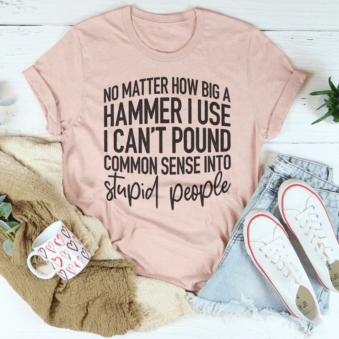 I Can't Pound Common Sense Into Stupid People Tee - Korvel