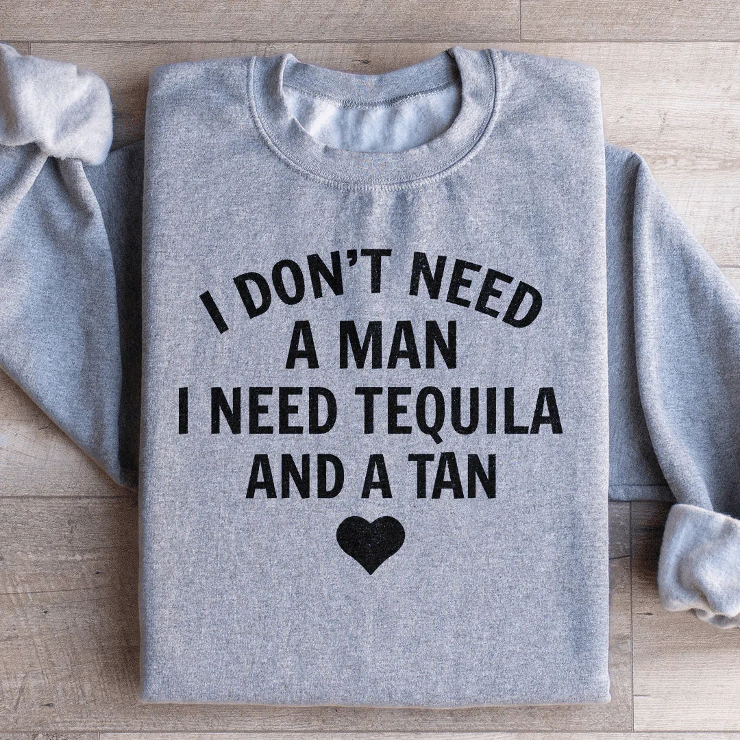 I Don't Need A Man, I Need Tequila And A Tan Sweatshirt