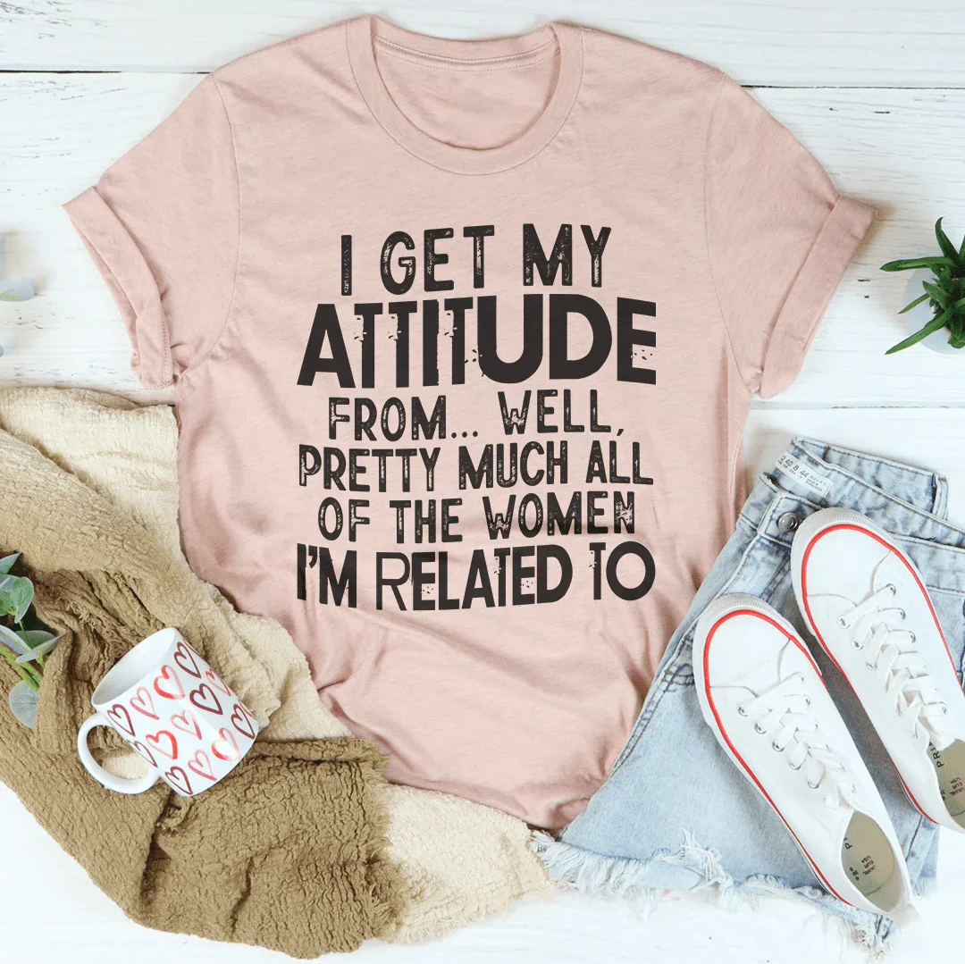 Mi actitud la heredo de todas las mujeres con las que estoy emparentado.