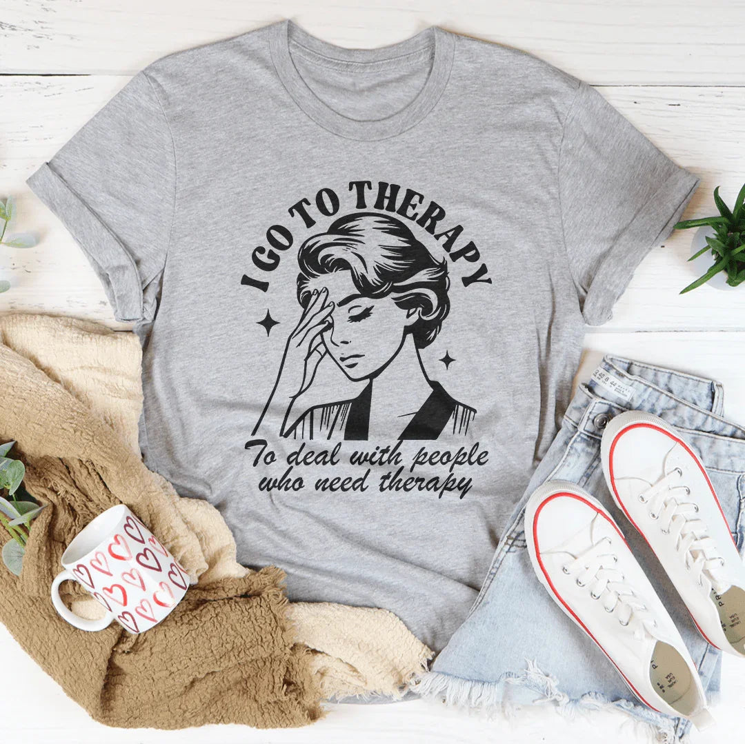 I Go To Therapy To Deal With People Tee