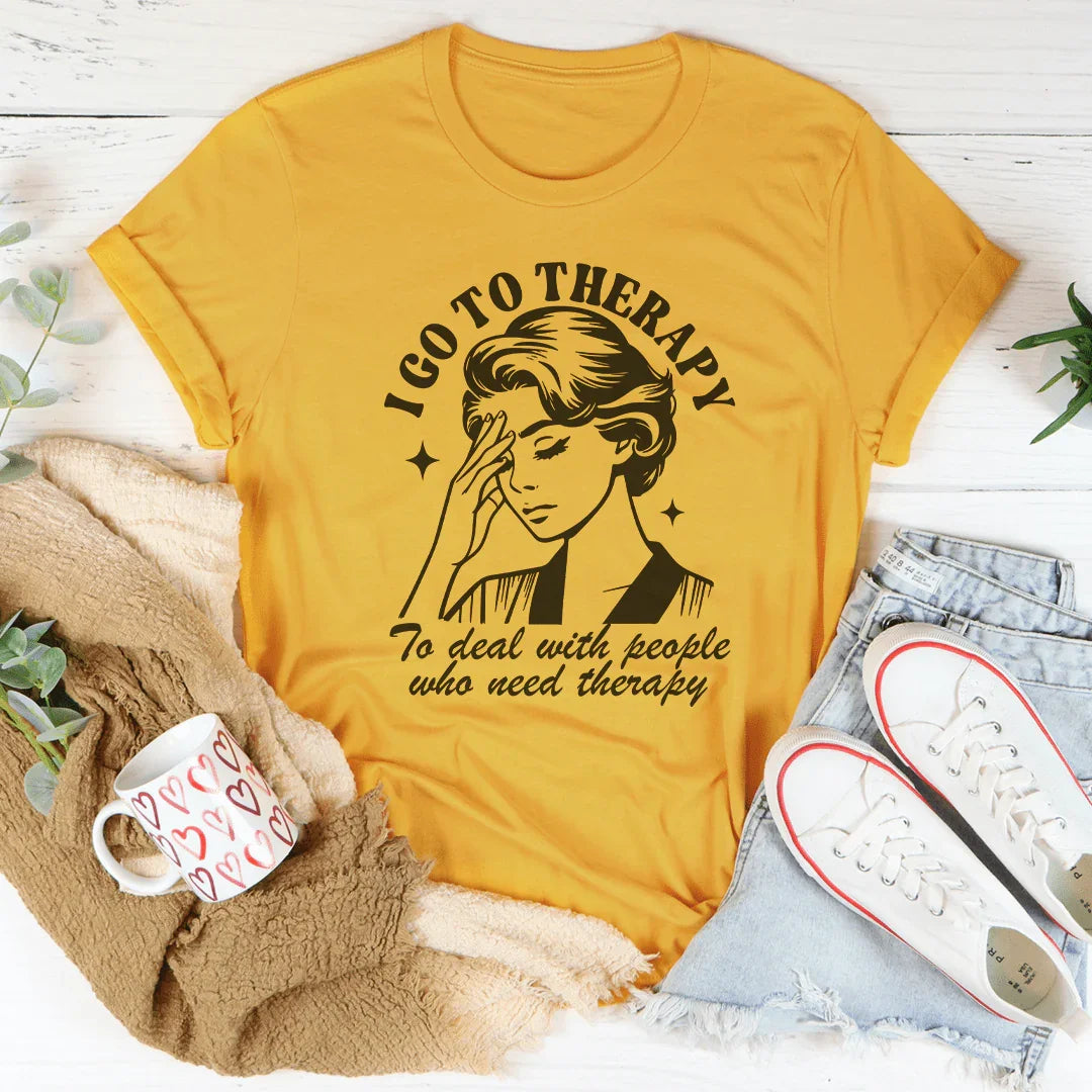 I Go To Therapy To Deal With People Tee
