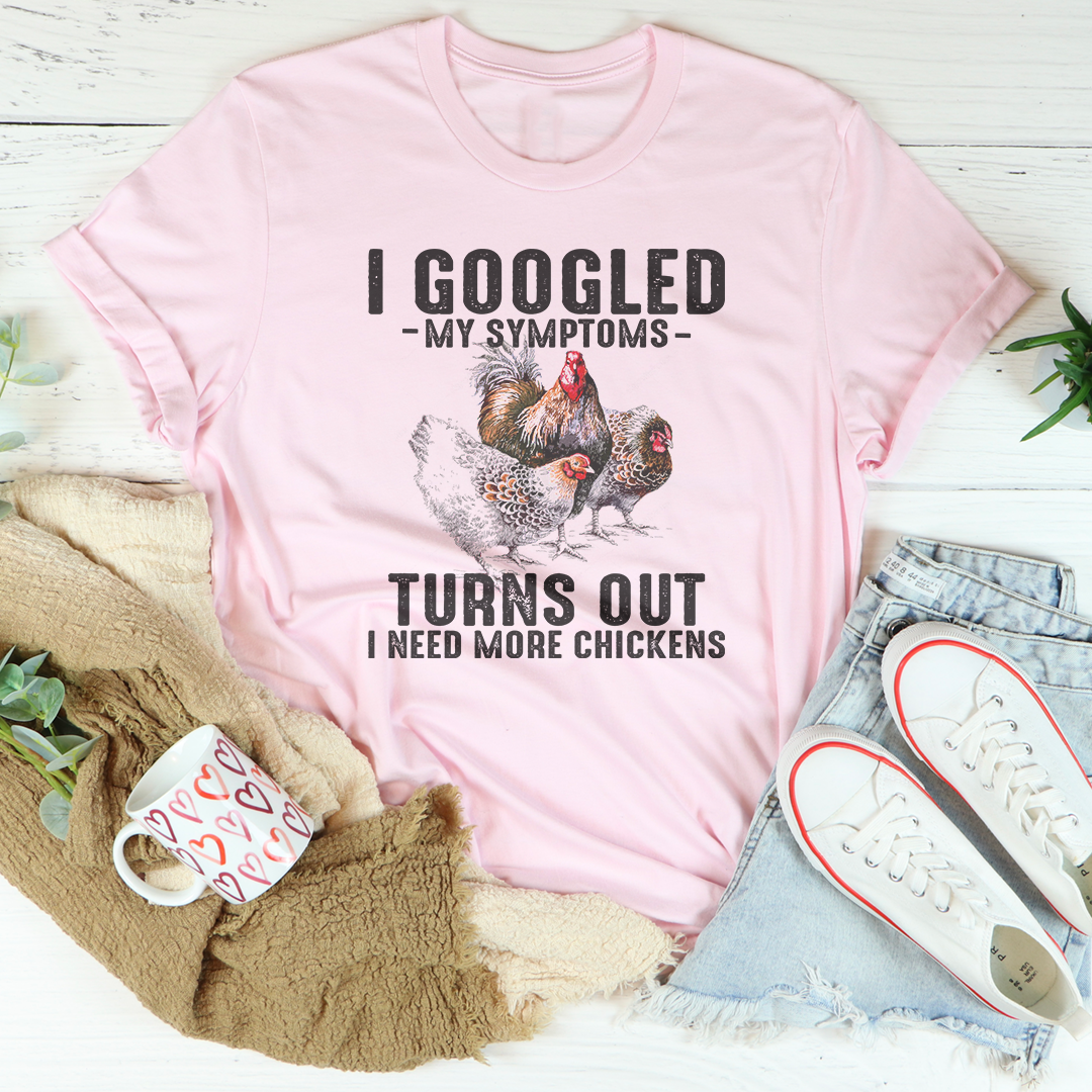 I Googled My Symptoms Turns Out I Need More Chickens Tee