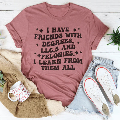 I Have Friends With Degrees and Felonies Tee