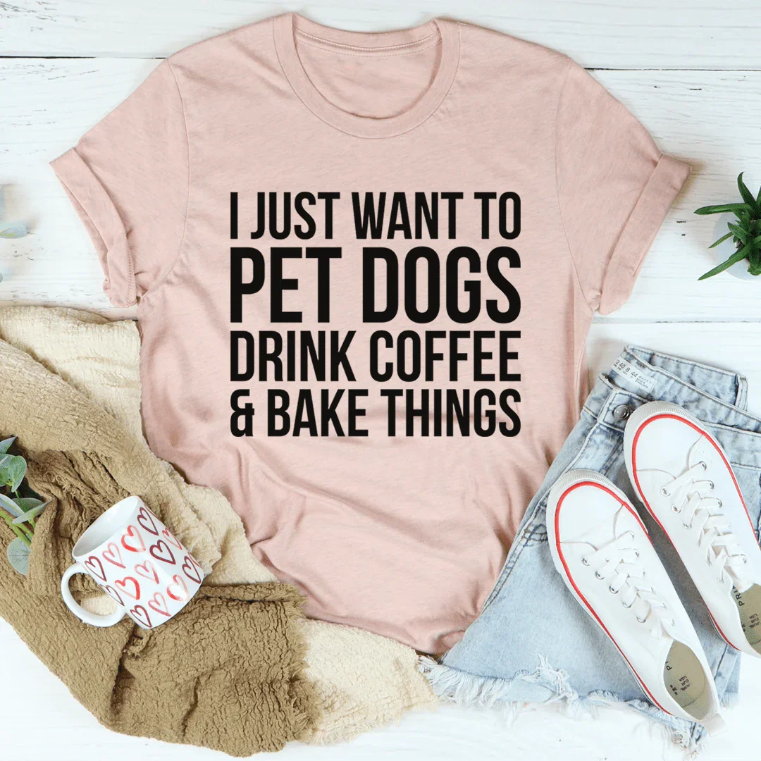 I Just Want To Pet Dogs, Drink Coffee & Bake Tee