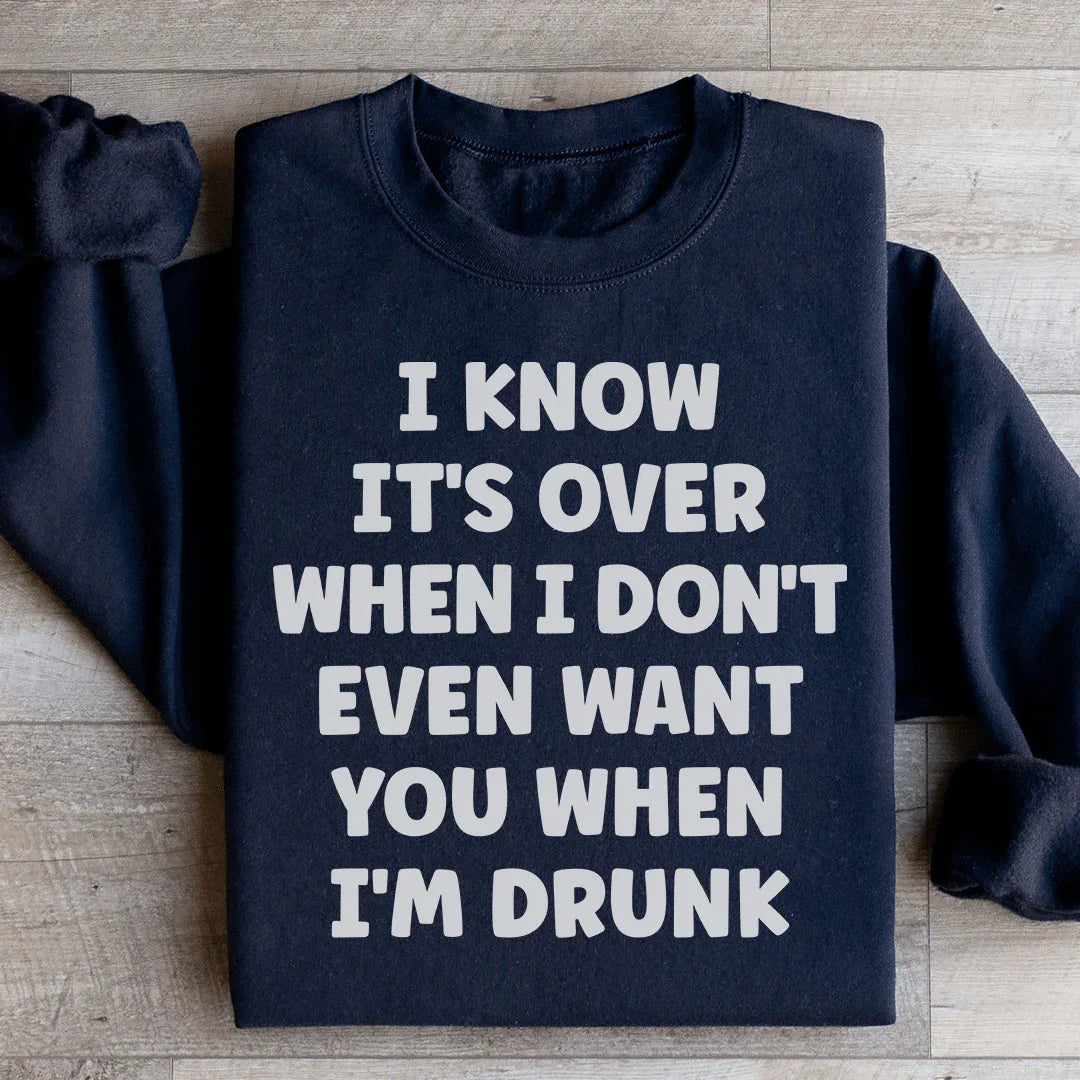 Je sais que c'est fini quand je ne te veux même pas quand je suis ivre Sweatshirt