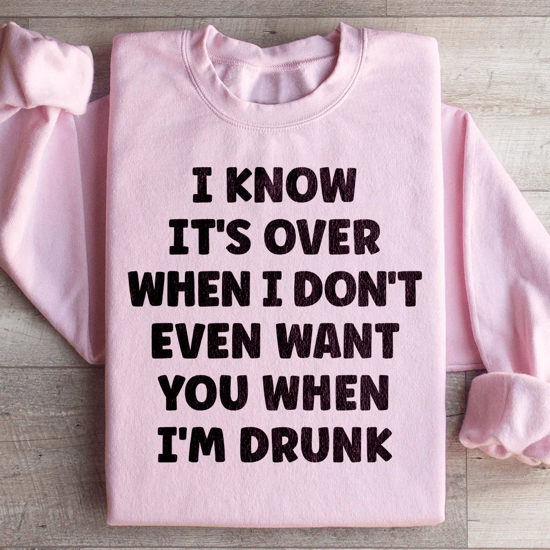 Je sais que c'est fini quand je ne te veux même pas quand je suis ivre Sweatshirt