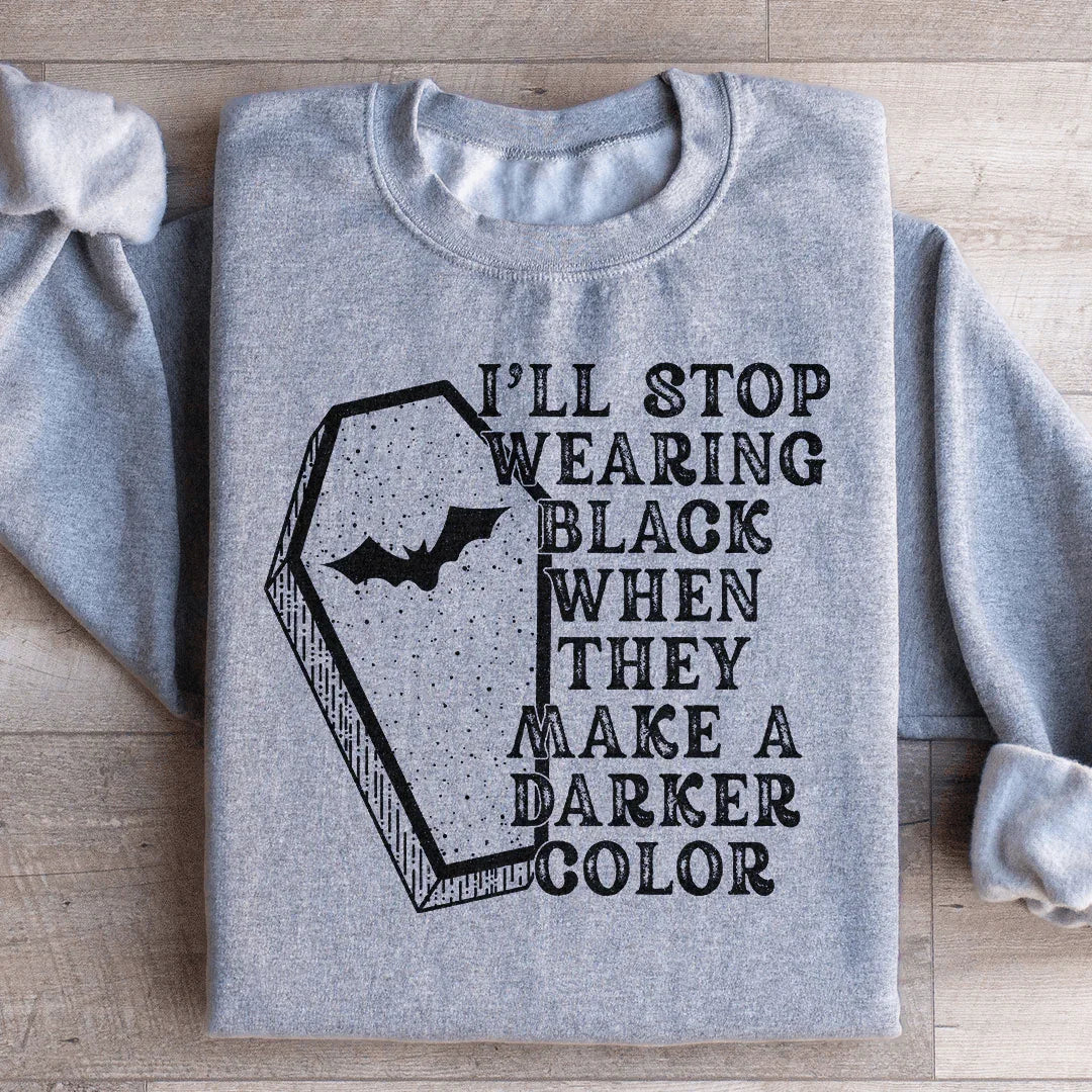 I'll Stop Wearing Black When They Make A Darker Color Sweatshirt
