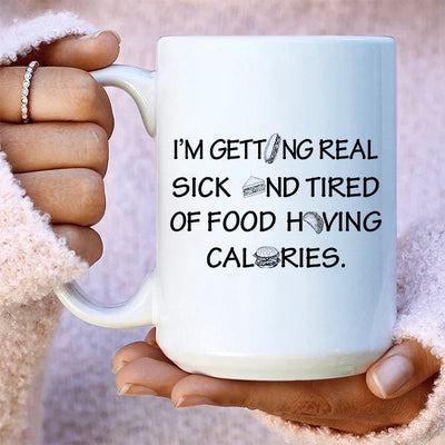 I'm Getting Real Sick And Tired Of Food Having Calories Mug - 15 oz
