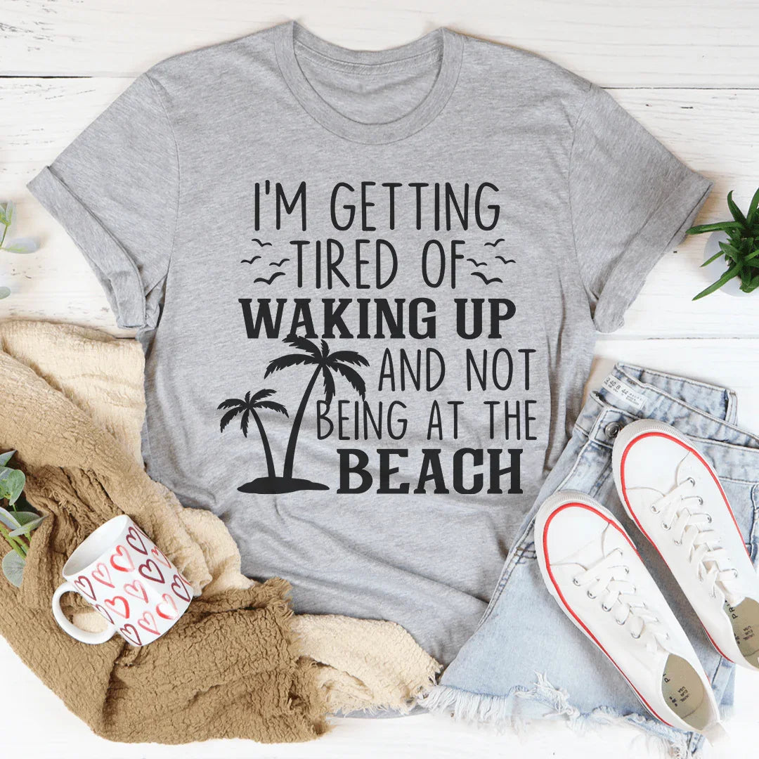 Me Estoy Cansando De Despertar Y No Estar En La Playa Tee