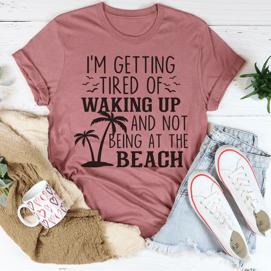 Me Estoy Cansando De Despertar Y No Estar En La Playa Tee