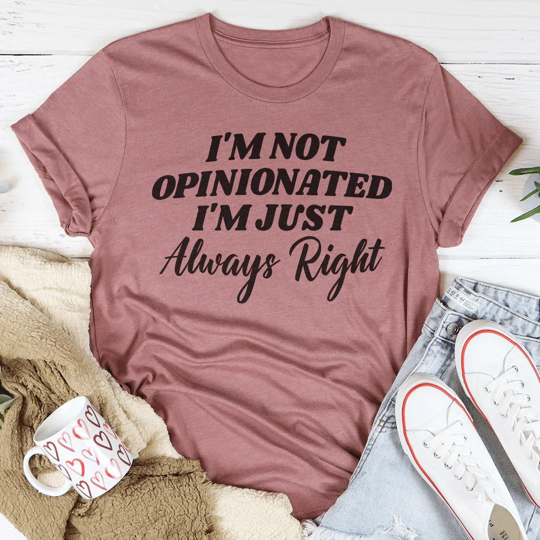 I'm Not Opinionated, I'm Just Always Right Tee