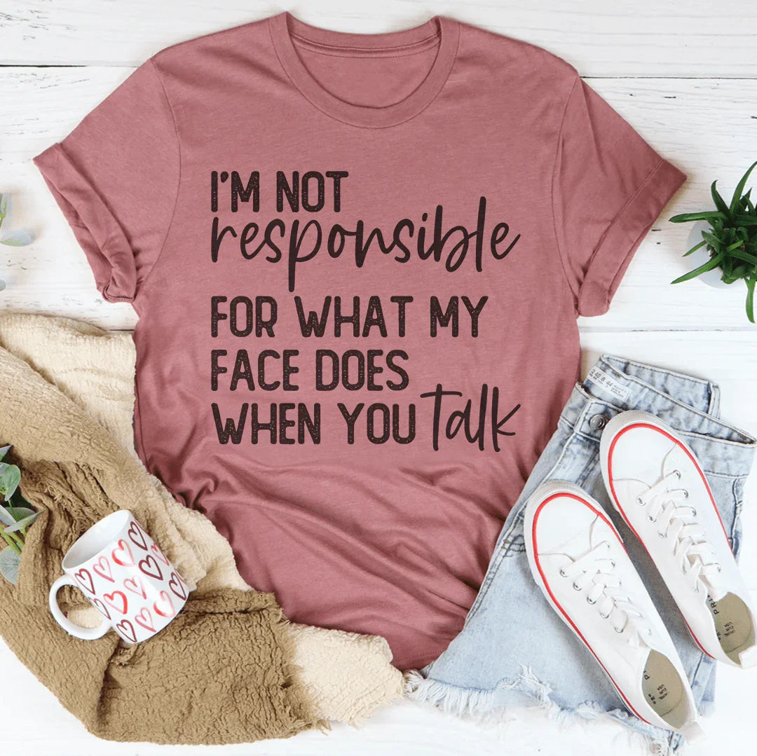 I’m Not Responsible For What My Face Does T-Shirt