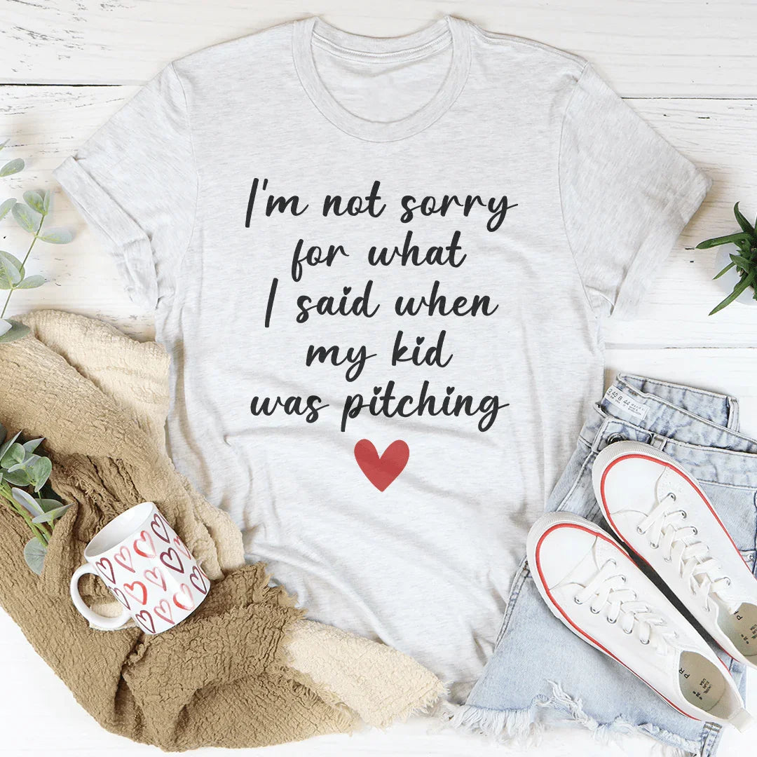 I'm Not Sorry For What I Said When My Kid Was Pitching Tee
