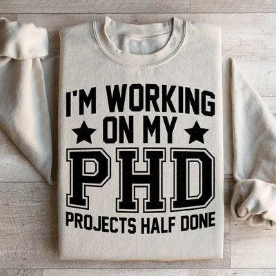 I'm Working On My PHD Projects Half Done Sweatshirt