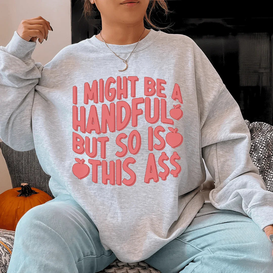 I Might Be A Handful But So Is This Sweatshirt