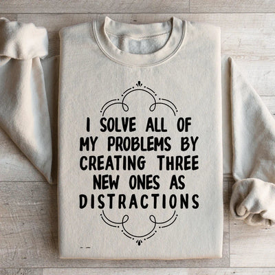 I Solve All My Problems By Creating New Distractions Sweatshirt