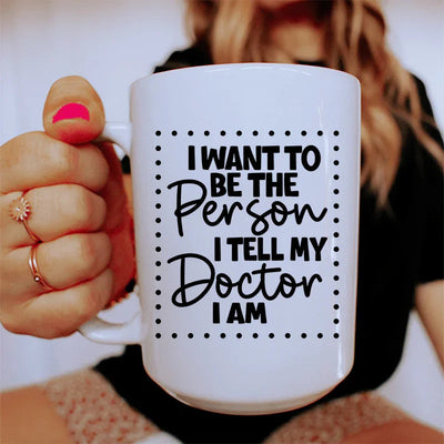 I Want To Be The Person I Tell My Doctor I Am Ceramic Mug - 15 oz