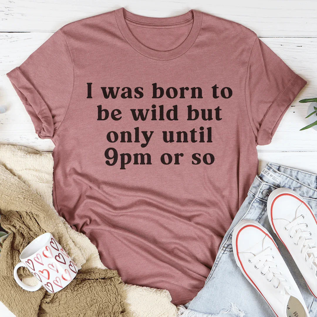 I Was Born To Be Wild But Only Until 9pm Tee