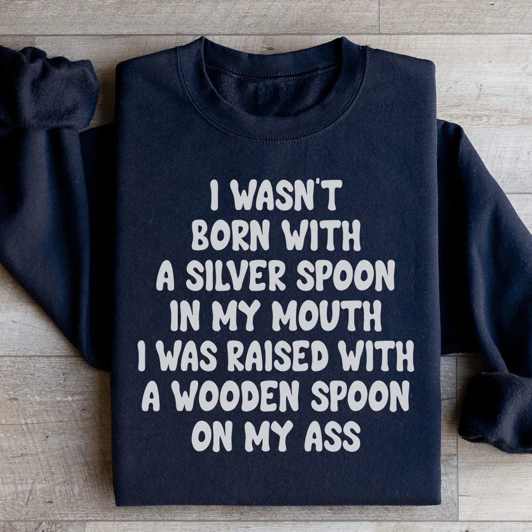 I Wasn't Born With A Silver Spoon Sweatshirt