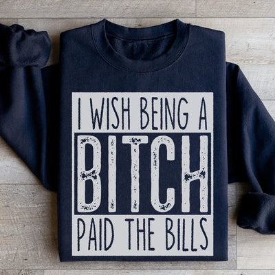 I Wish Being A B*tch Paid The Bills Sweatshirt