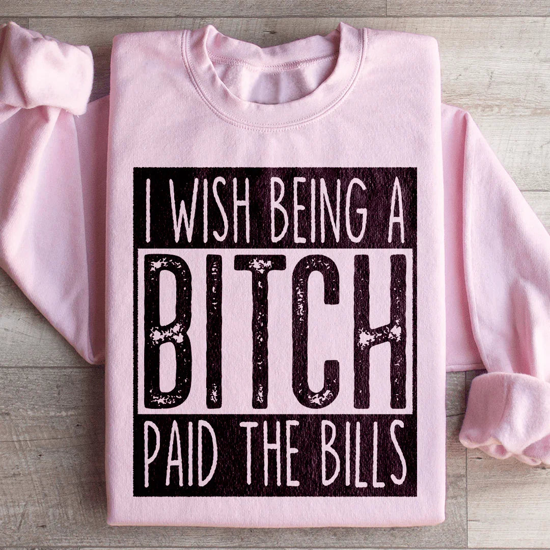I Wish Being A B*tch Paid The Bills Sweatshirt