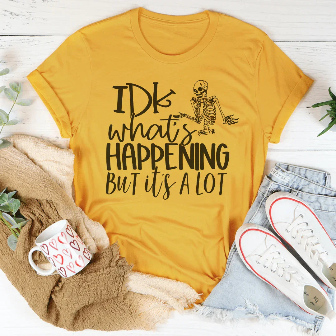 IDK What's Happening But It's A Lot Tee