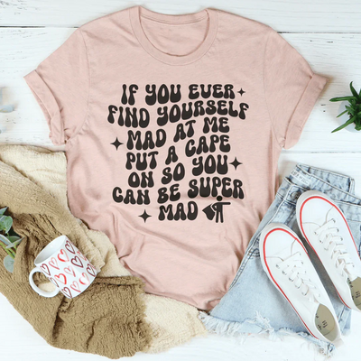 If You Ever Find Yourself Mad At Me Tee