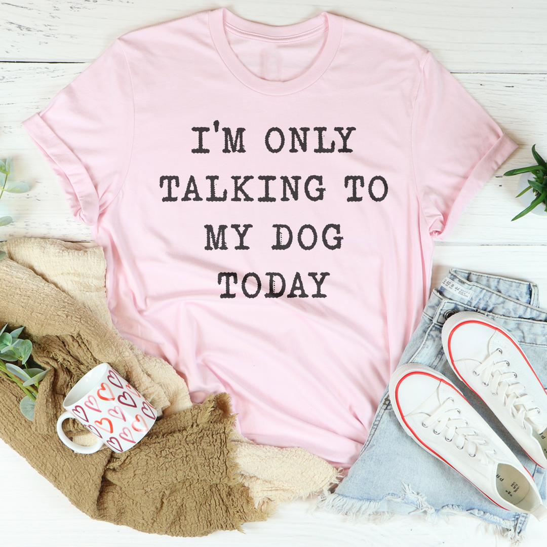 I'm Only Talking To My Dog Today Tee