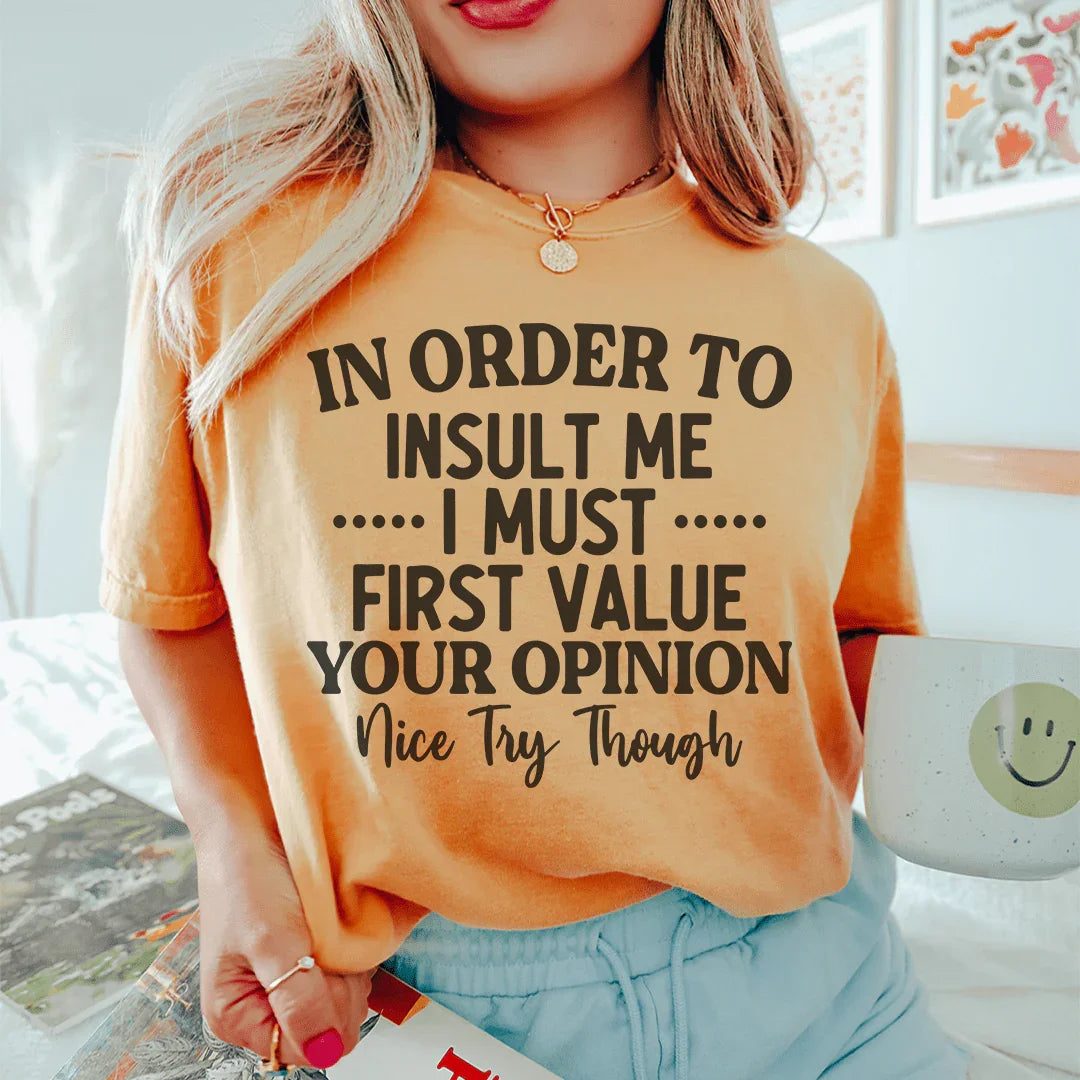 In Order To Insult Me I Must First Value Your Opinion Tee